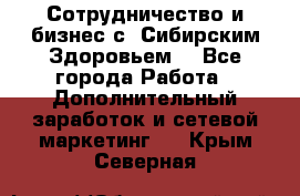 Сотрудничество и бизнес с “Сибирским Здоровьем“ - Все города Работа » Дополнительный заработок и сетевой маркетинг   . Крым,Северная